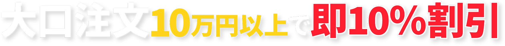 大口注文10万円以上で即10％割引